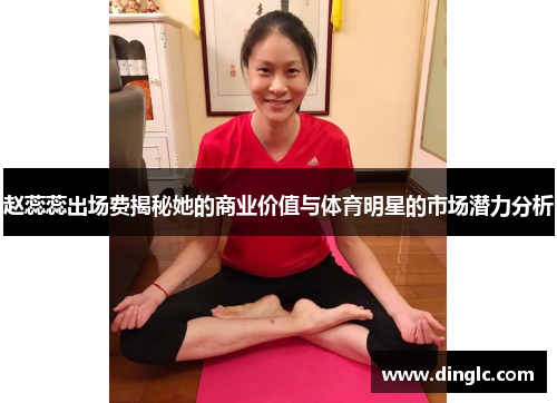 赵蕊蕊出场费揭秘她的商业价值与体育明星的市场潜力分析